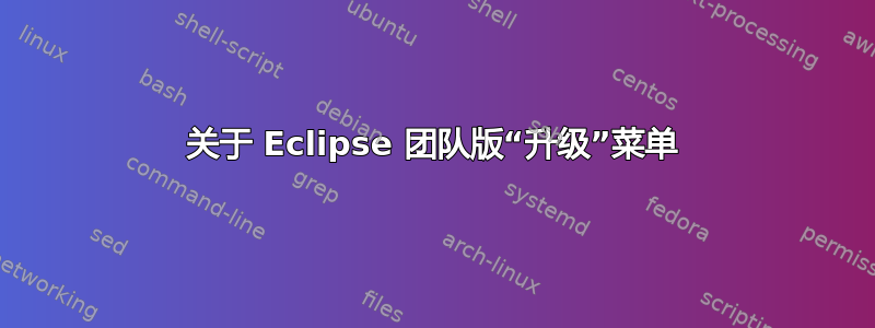 关于 Eclipse 团队版“升级”菜单