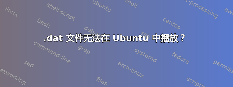 .dat 文件无法在 Ubuntu 中播放？