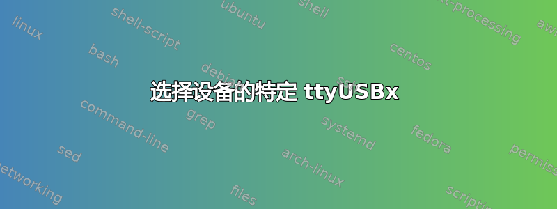 选择设备的特定 ttyUSBx