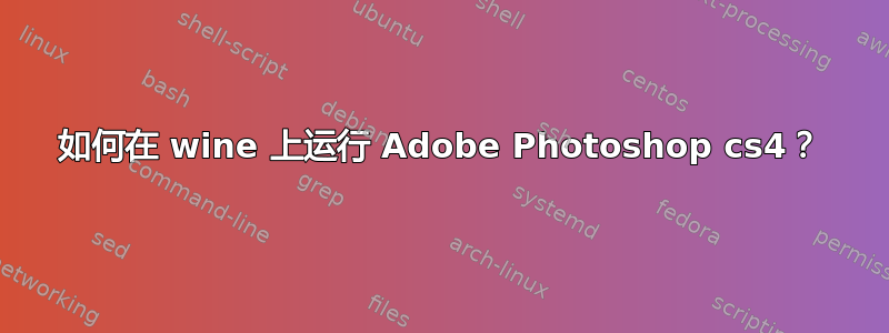 如何在 wine 上运行 Adob​​e Photoshop cs4？