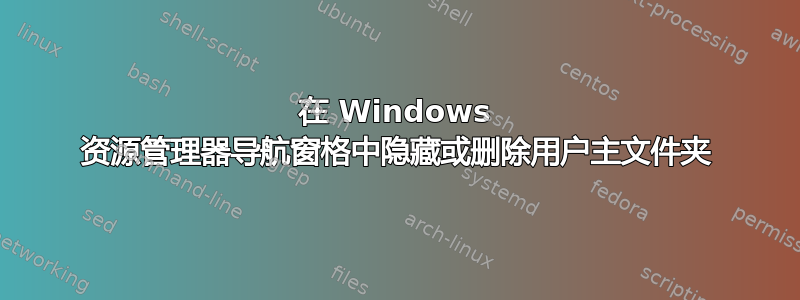 在 Windows 资源管理器导航窗格中隐藏或删除用户主文件夹