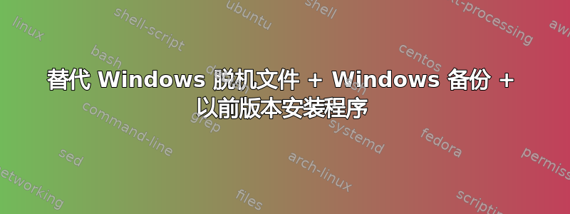 替代 Windows 脱机文件 + Windows 备份 + 以前版本安装程序