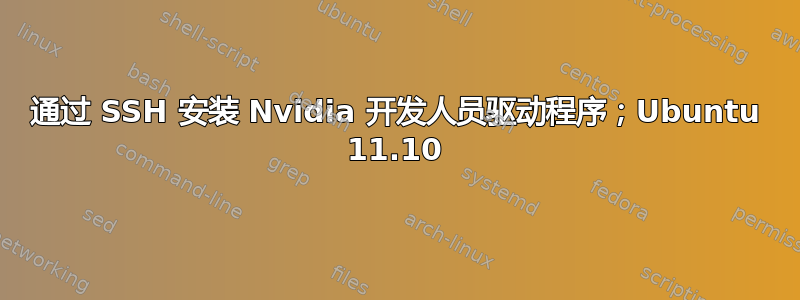 通过 SSH 安装 Nvidia 开发人员驱动程序；Ubuntu 11.10