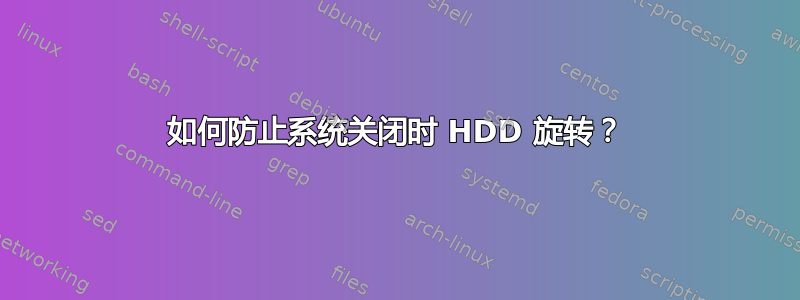 如何防止系统关闭时 HDD 旋转？