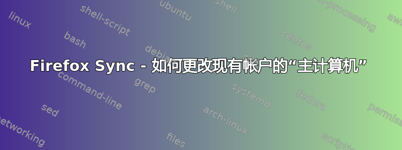 Firefox Sync - 如何更改现有帐户的“主计算机”