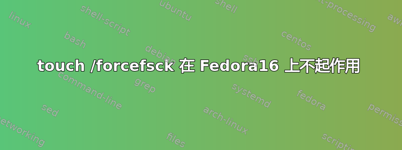 touch /forcefsck 在 Fedora16 上不起作用