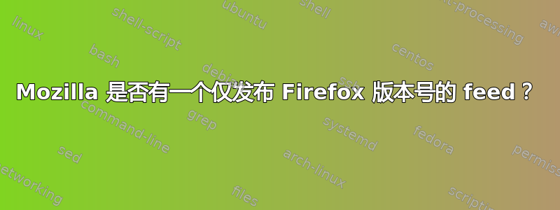 Mozilla 是否有一个仅发布 Firefox 版本号的 feed？