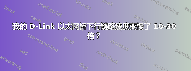 我的 D-Link 以太网桥下行链路速度变慢了 10-30 倍？