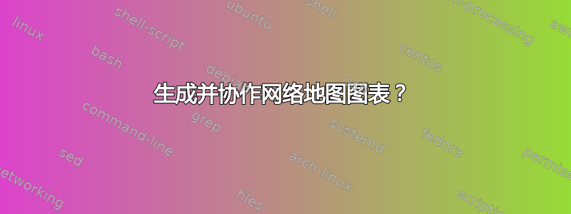 生成并协作网络地图图表？