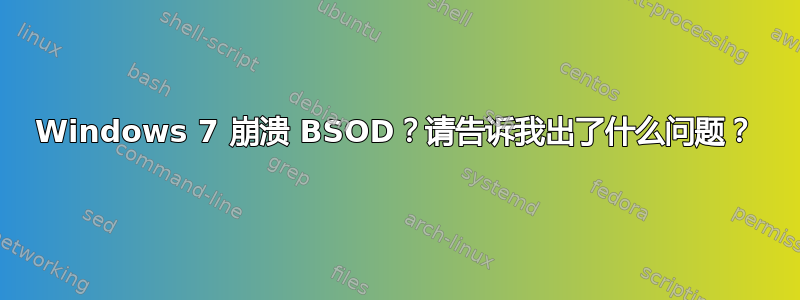 Windows 7 崩溃 BSOD？请告诉我出了什么问题？