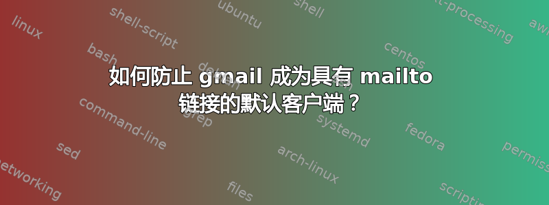 如何防止 gmail 成为具有 mailto 链接的默认客户端？