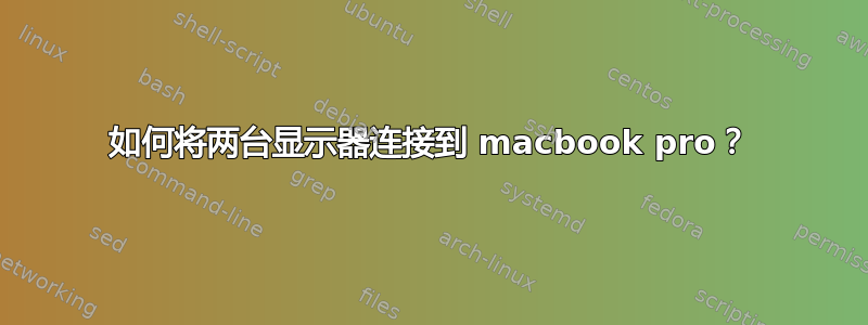 如何将两台显示器连接到 macbook pro？