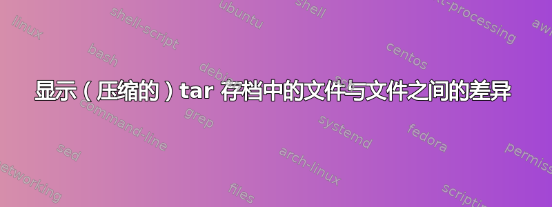 显示（压缩的）tar 存档中的文件与文件之间的差异