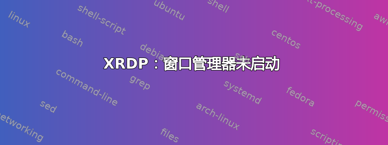 XRDP：窗口管理器未启动