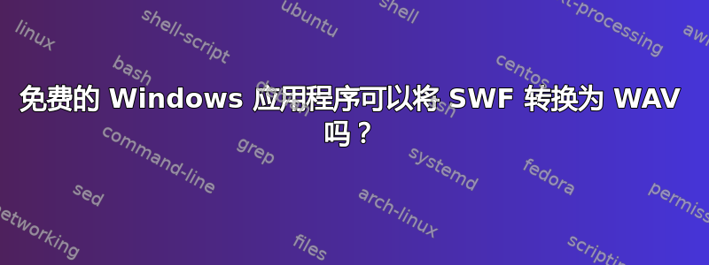 免费的 Windows 应用程序可以将 SWF 转换为 WAV 吗？