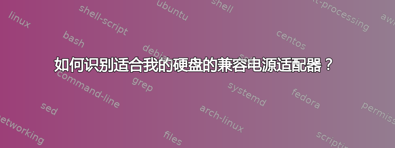 如何识别适合我的硬盘的兼容电源适配器？