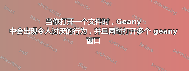 当你打开一个文件时，Geany 中会出现令人讨厌的行为，并且同时打开多个 geany 窗口