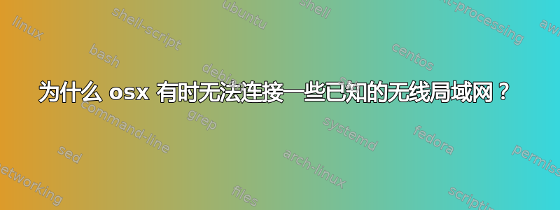 为什么 osx 有时无法连接一些已知的无线局域网？