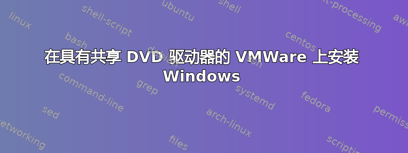 在具有共享 DVD 驱动器的 VMWare 上安装 Windows