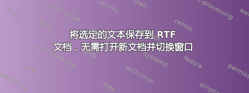 将选定的文本保存到 RTF 文档，无需打开新文档并切换窗口