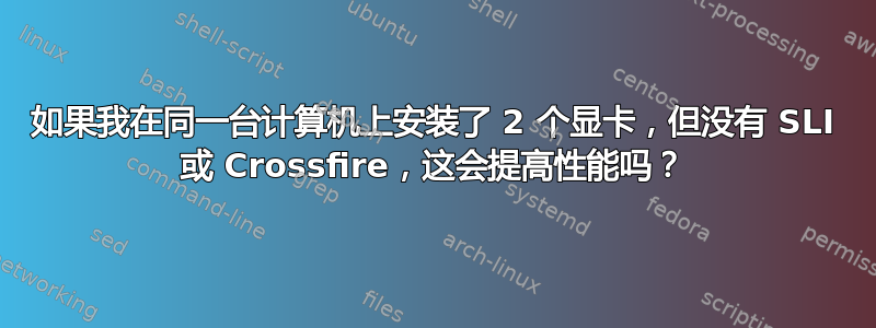 如果我在同一台计算机上安装了 2 个显卡，但没有 SLI 或 Crossfire，这会提高性能吗？