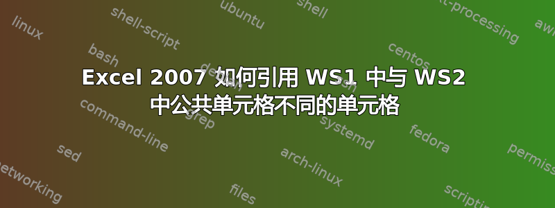 Excel 2007 如何引用 WS1 中与 WS2 中公共单元格不同的单元格