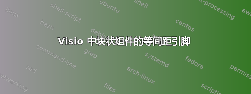 Visio 中块状组件的等间距引脚