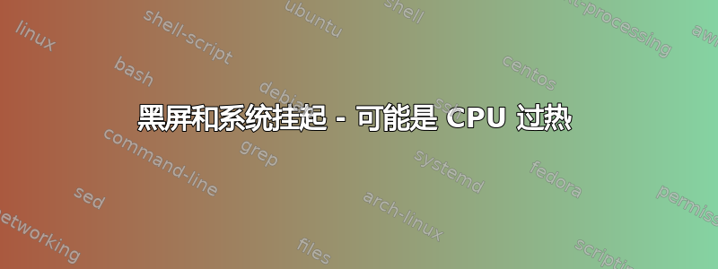 黑屏和系统挂起 - 可能是 CPU 过热