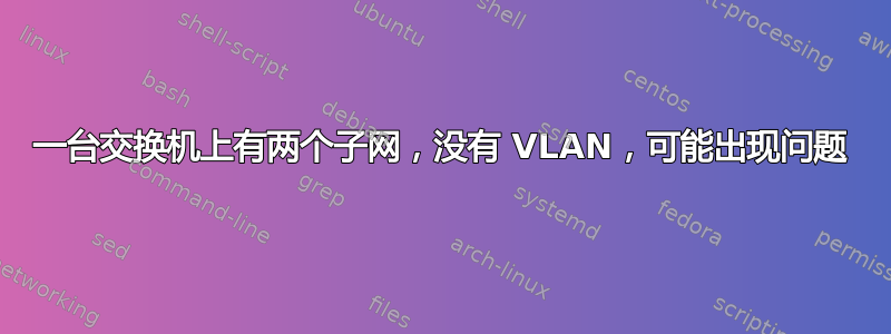 一台交换机上有两个子网，没有 VLAN，可能出现问题