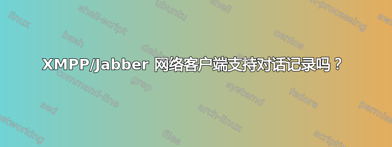 XMPP/Jabber 网络客户端支持对话记录吗？