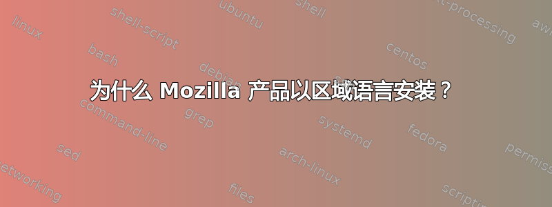 为什么 Mozilla 产品以区域语言安装？