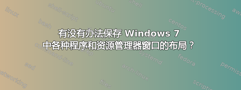 有没有办法保存 Windows 7 中各种程序和资源管理器窗口的布局？