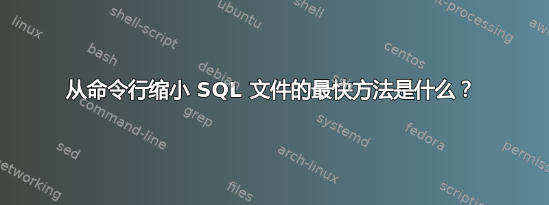 从命令行缩小 SQL 文件的最快方法是什么？