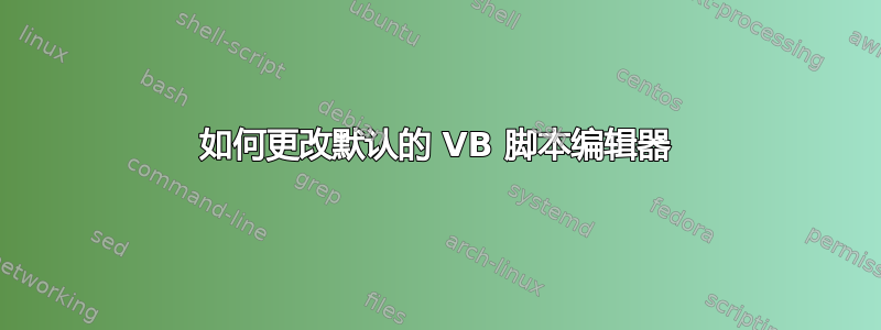 如何更改默认的 VB 脚本编辑器