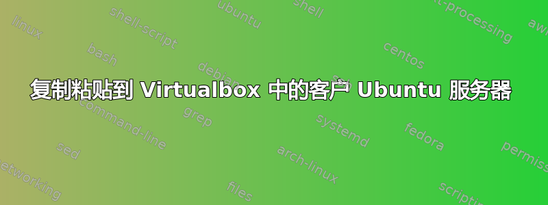 复制粘贴到 Virtualbox 中的客户 Ubuntu 服务器