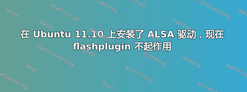 在 Ubuntu 11.10 上安装了 ALSA 驱动，现在 flashplugin 不起作用