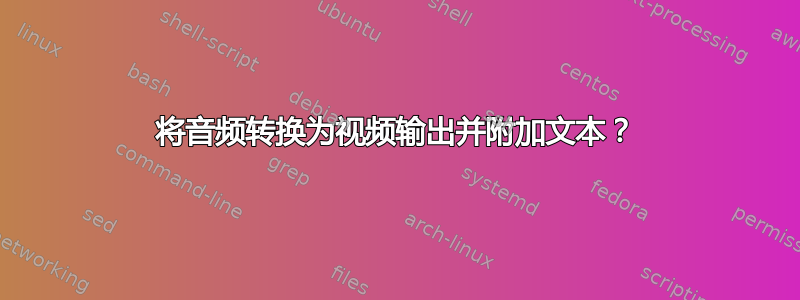 将音频转换为视频输出并附加文本？