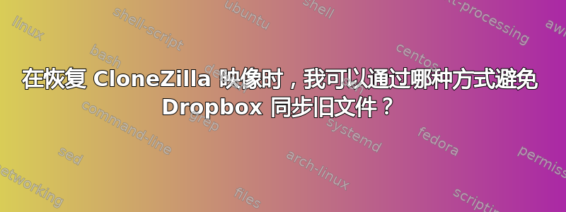 在恢复 CloneZilla 映像时，我可以通过哪种方式避免 Dropbox 同步旧文件？