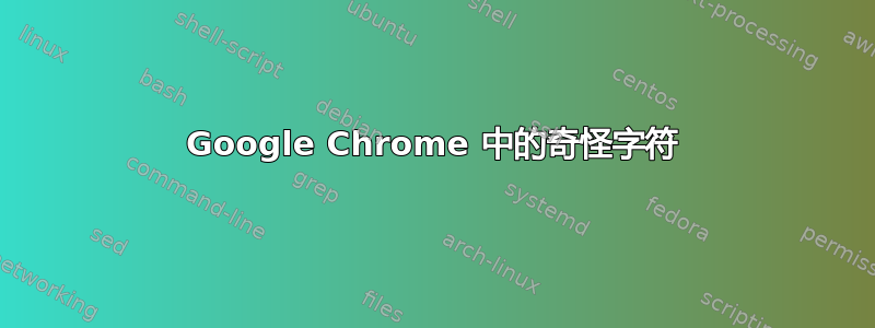 Google Chrome 中的奇怪字符