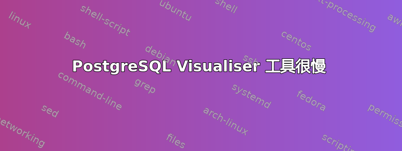 PostgreSQL Visualiser 工具很慢