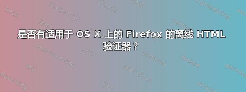 是否有适用于 OS X 上的 Firefox 的离线 HTML 验证器？