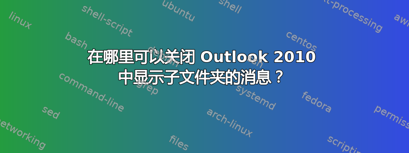 在哪里可以关闭 Outlook 2010 中显示子文件夹的消息？