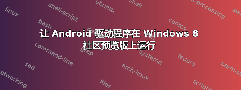 让 Android 驱动程序在 Windows 8 社区预览版上运行