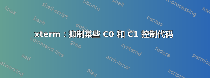 xterm：抑制某些 C0 和 C1 控制代码