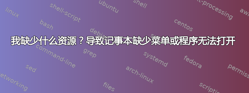 我缺少什么资源？导致记事本缺少菜单或程序无法打开