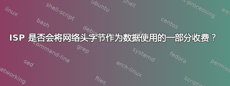 ISP 是否会将网络头字节作为数据使用的一部分收费？