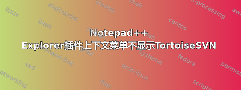 Notepad++ Explorer插件上下文菜单不显示TortoiseSVN