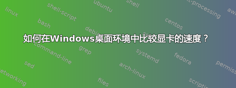 如何在Windows桌面环境中比较显卡的速度？