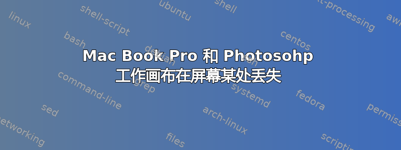 Mac Book Pro 和 Photosohp 工作画布在屏幕某处丢失