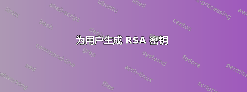 为用户生成 RSA 密钥